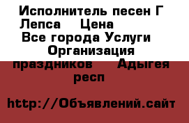 Исполнитель песен Г.Лепса. › Цена ­ 7 000 - Все города Услуги » Организация праздников   . Адыгея респ.